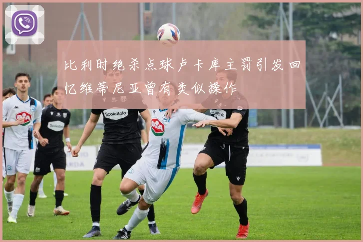 比利时绝杀点球卢卡库主罚引发回忆维蒂尼亚曾有类似操作