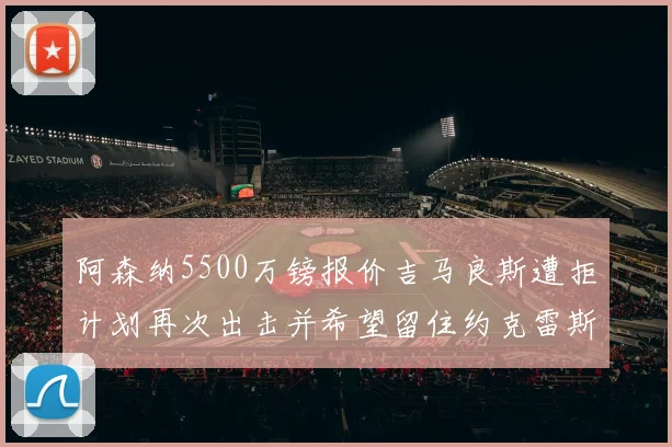阿森纳5500万镑报价吉马良斯遭拒计划再次出击并希望留住约克雷斯