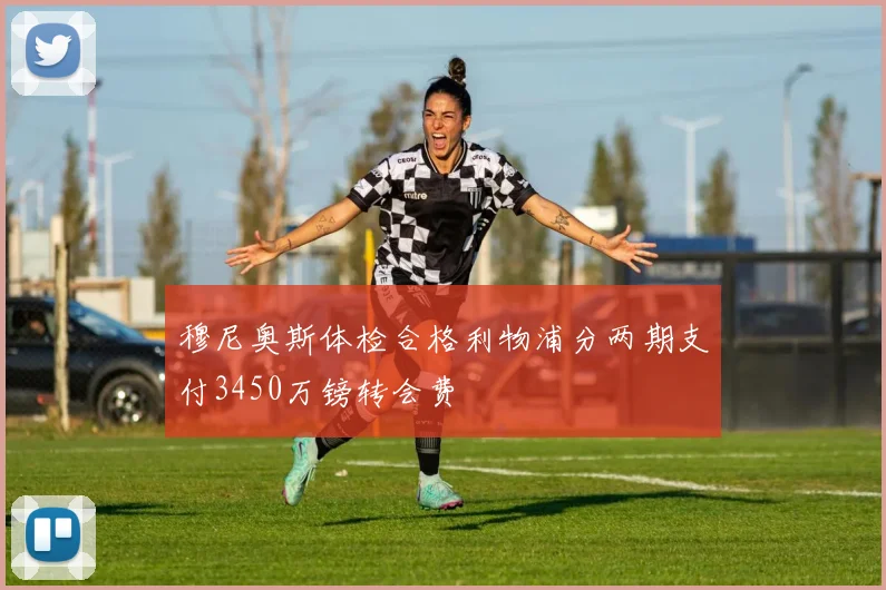 穆尼奥斯体检合格利物浦分两期支付3450万镑转会费