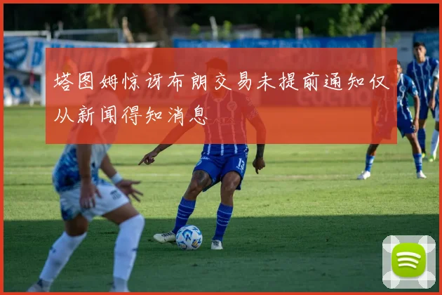 塔图姆惊讶布朗交易未提前通知仅从新闻得知消息