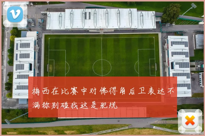 梅西在比赛中对佛得角后卫表达不满称别碰我这是犯规