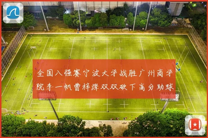 全国八强赛宁波大学战胜广州商学院李一帆曹梓烽双双砍下高分助球队晋级