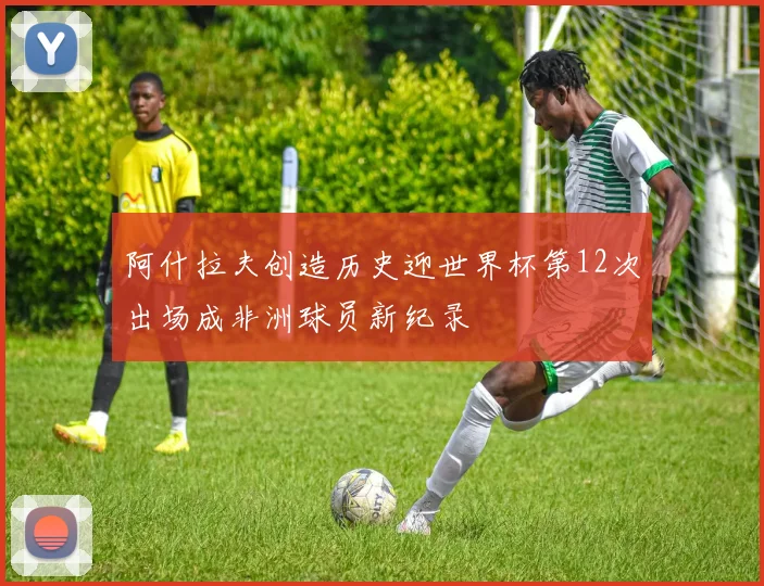 阿什拉夫创造历史迎世界杯第12次出场成非洲球员新纪录