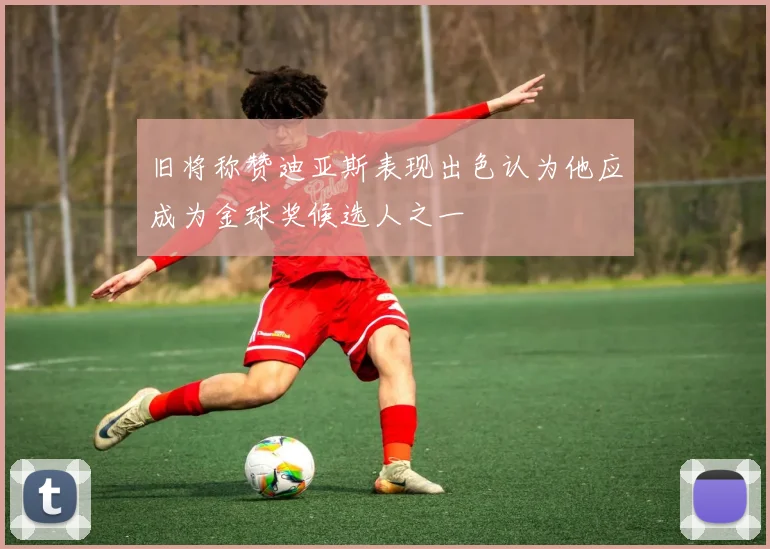旧将称赞迪亚斯表现出色认为他应成为金球奖候选人之一